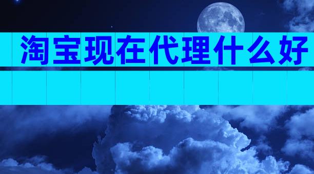 淘宝现在代理什么好