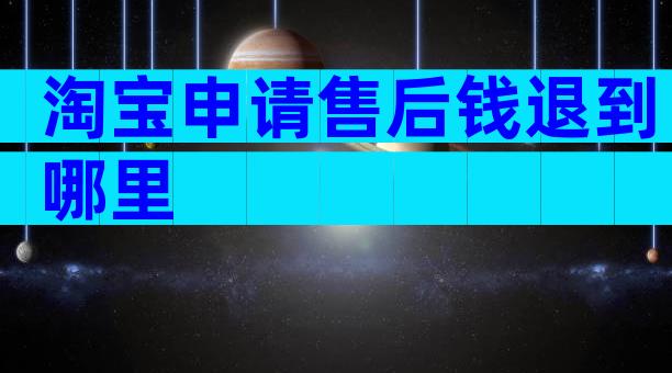 淘宝申请售后钱退到哪里