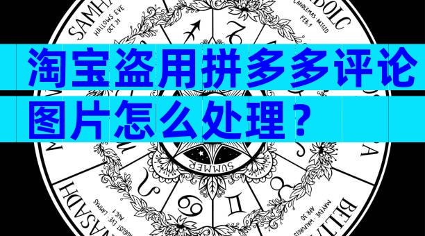 淘宝盗用拼多多评论图片怎么处理？