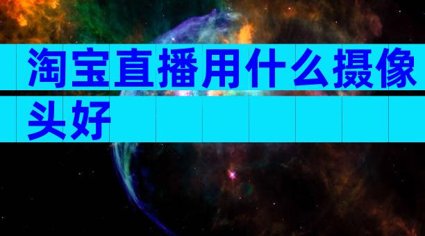 淘宝直播用什么摄像头好