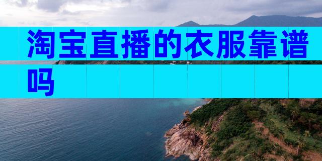 淘宝直播的衣服靠谱吗