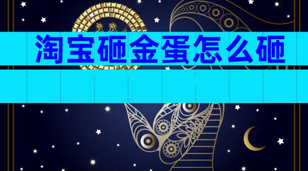 淘宝砸金蛋怎么砸