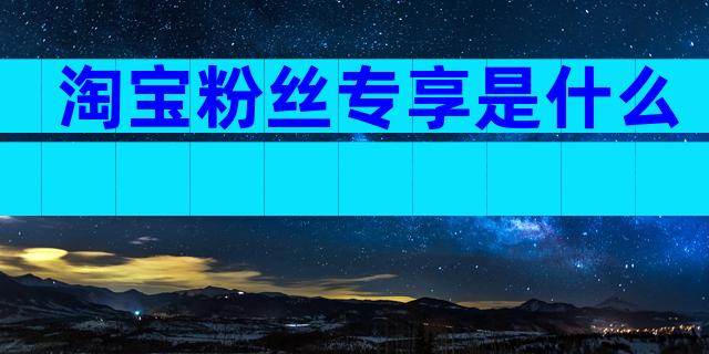 淘宝粉丝专享是什么