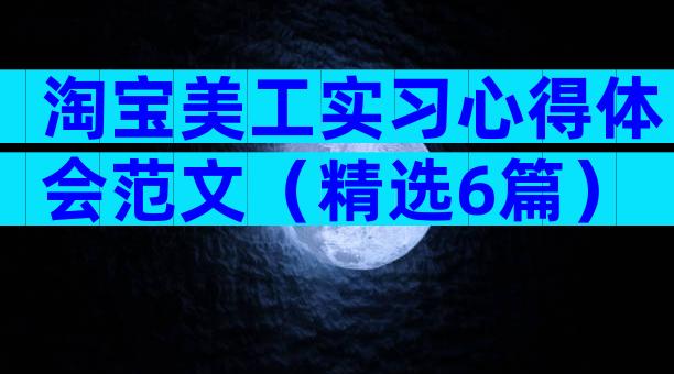 淘宝美工实习心得体会范文（精选6篇）