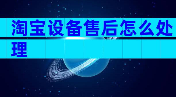 淘宝设备售后怎么处理