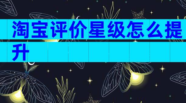 淘宝评价星级怎么提升