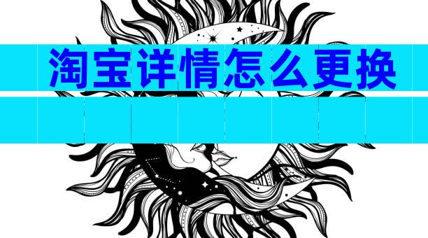 淘宝详情怎么更换