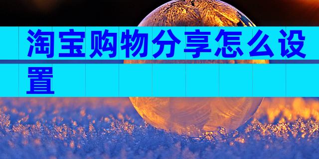 淘宝购物分享怎么设置