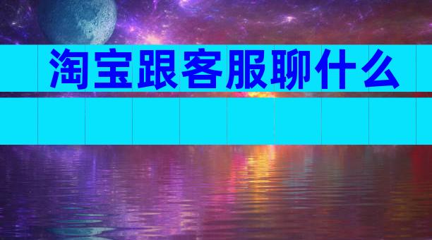 淘宝跟客服聊什么