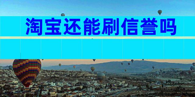 淘宝还能刷信誉吗