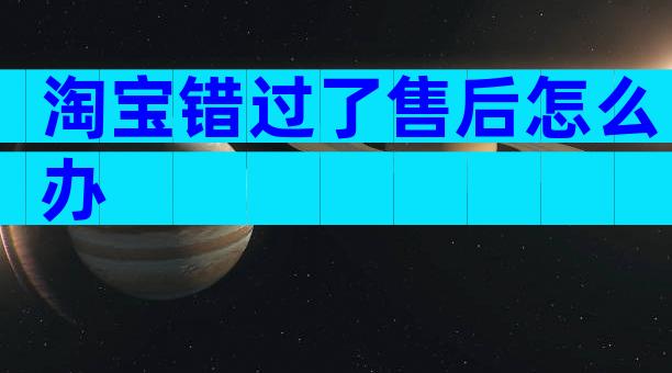 淘宝错过了售后怎么办