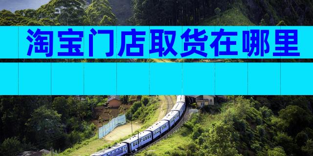 淘宝门店取货在哪里
