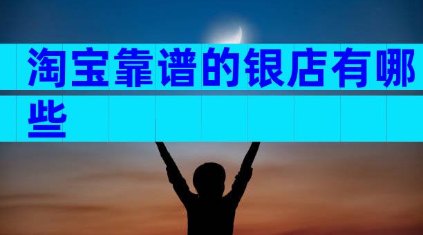 淘宝靠谱的银店有哪些