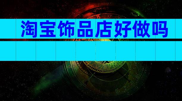 淘宝饰品店好做吗