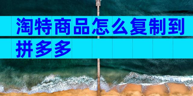 淘特商品怎么复制到拼多多