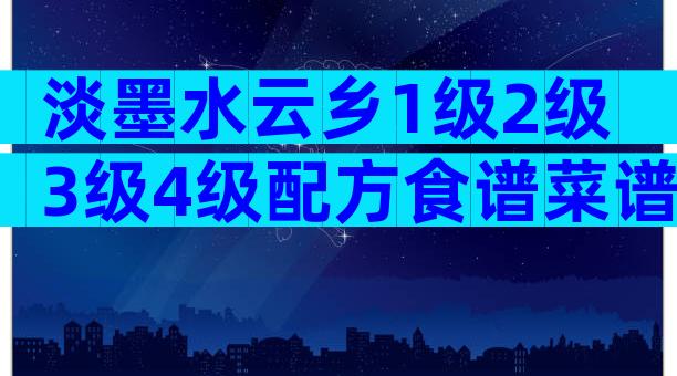 淡墨水云乡1级2级3级4级配方食谱菜谱大全