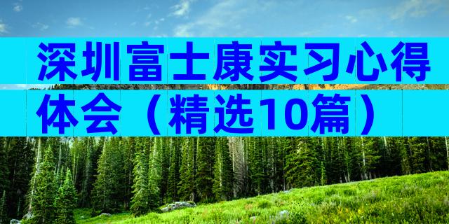 深圳富士康实习心得体会（精选10篇）