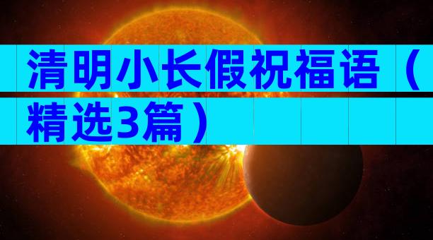 清明小长假祝福语（精选3篇）