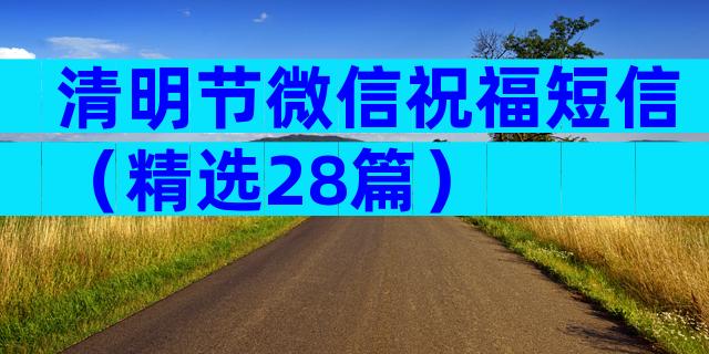 清明节微信祝福短信（精选28篇）