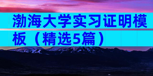 渤海大学实习证明模板（精选5篇）