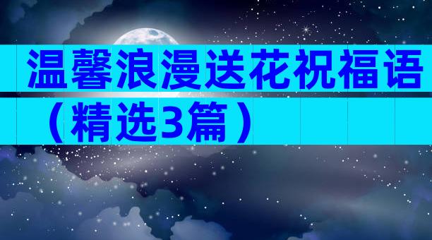 温馨浪漫送花祝福语（精选3篇）