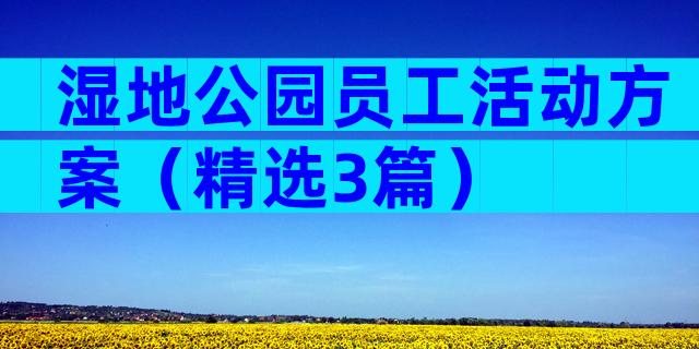 湿地公园员工活动方案（精选3篇）