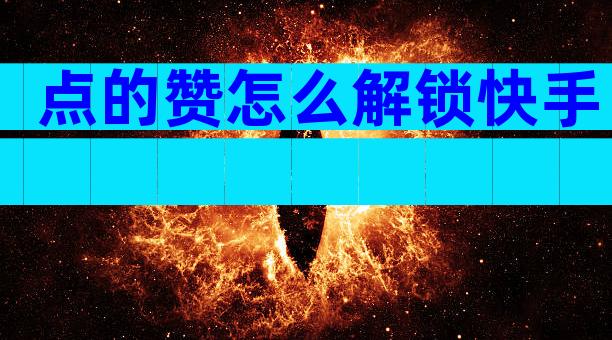 点的赞怎么解锁快手