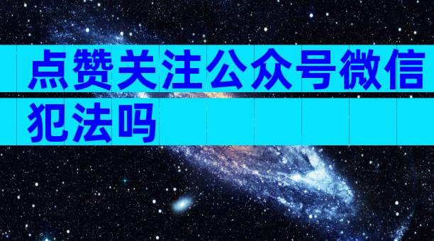 点赞关注公众号微信犯法吗