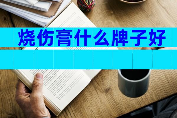 烧伤膏什么牌子好