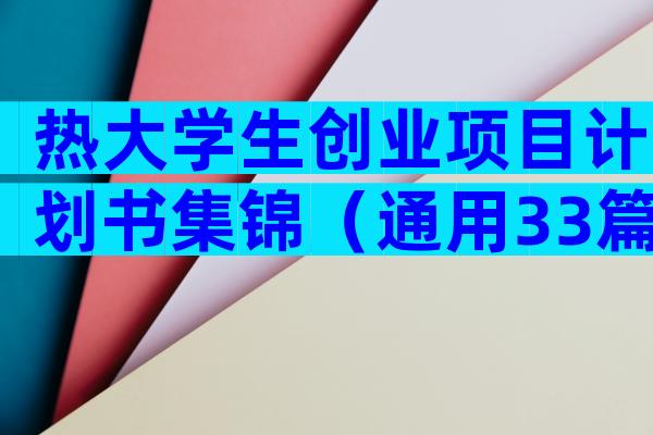 热大学生创业项目计划书集锦（通用33篇）