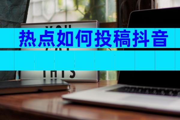 热点如何投稿抖音