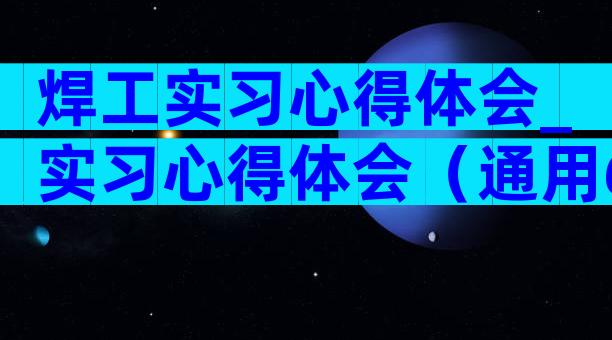 焊工实习心得体会_实习心得体会（通用6篇）