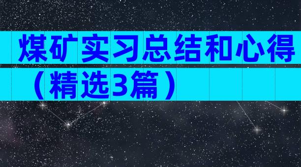 煤矿实习总结和心得（精选3篇）