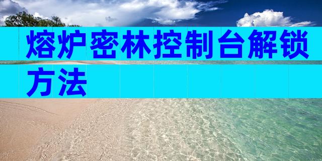 熔炉密林控制台解锁方法