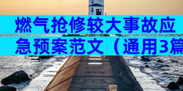 燃气抢修较大事故应急预案范文（通用3篇）