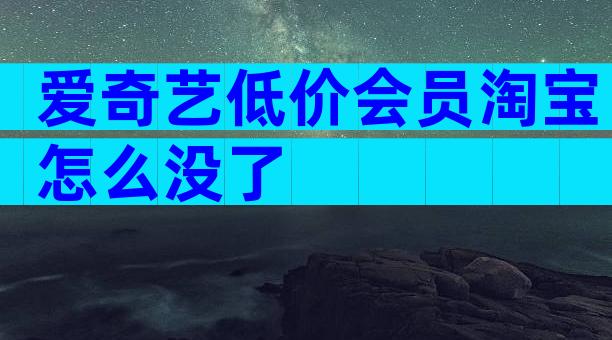 爱奇艺低价会员淘宝怎么没了