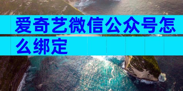 爱奇艺微信公众号怎么绑定