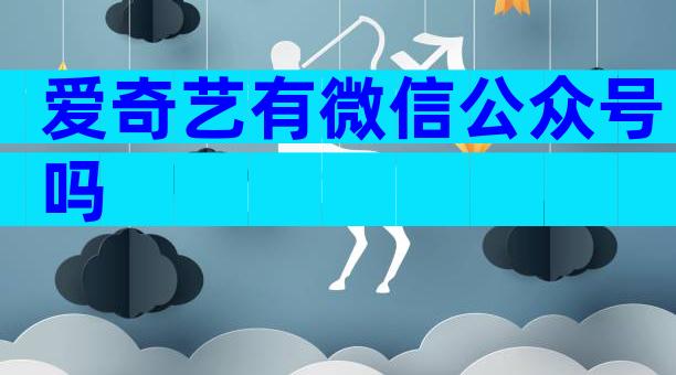 爱奇艺有微信公众号吗