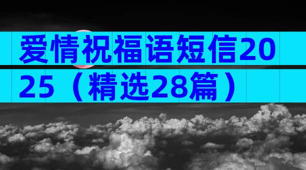 爱情祝福语短信2025（精选28篇）