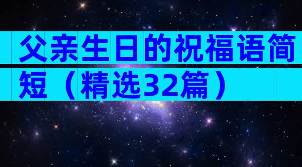 父亲生日的祝福语简短（精选32篇）