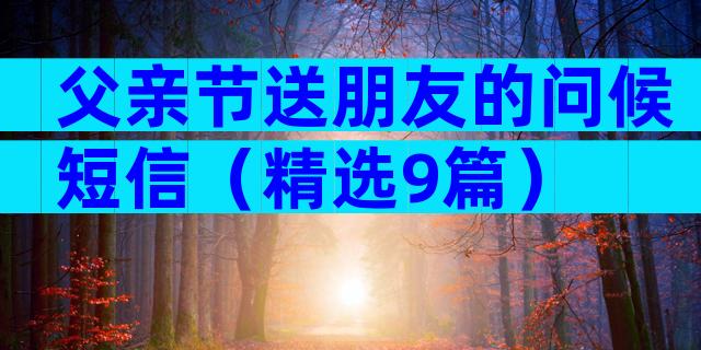 父亲节送朋友的问候短信（精选9篇）