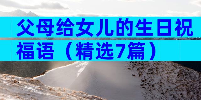父母给女儿的生日祝福语（精选7篇）