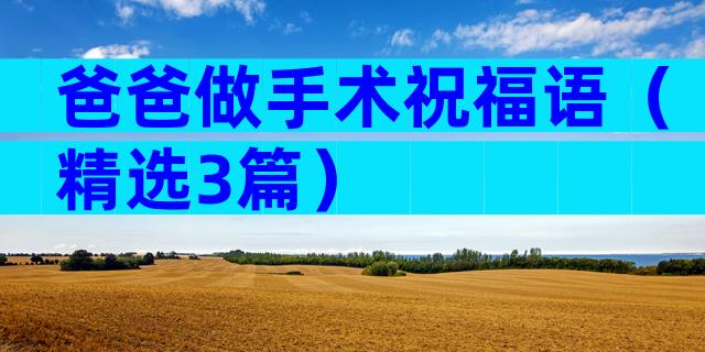爸爸做手术祝福语（精选3篇）