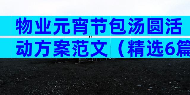 物业元宵节包汤圆活动方案范文（精选6篇）