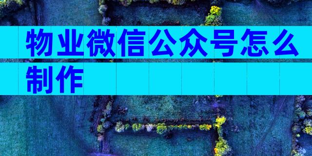 物业微信公众号怎么制作