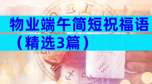 物业端午简短祝福语（精选3篇）