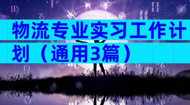 物流专业实习工作计划（通用3篇）