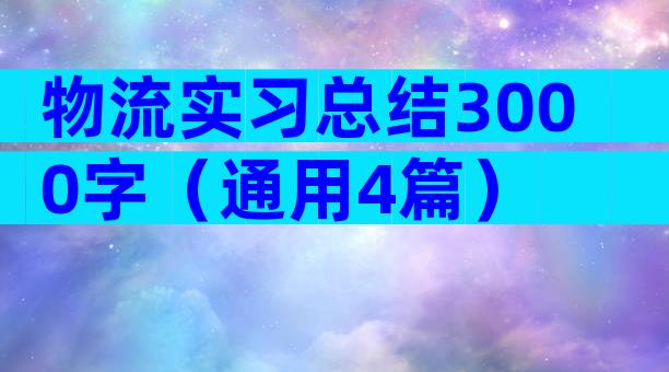 物流实习总结3000字（通用4篇）