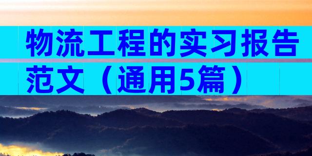 物流工程的实习报告范文（通用5篇）