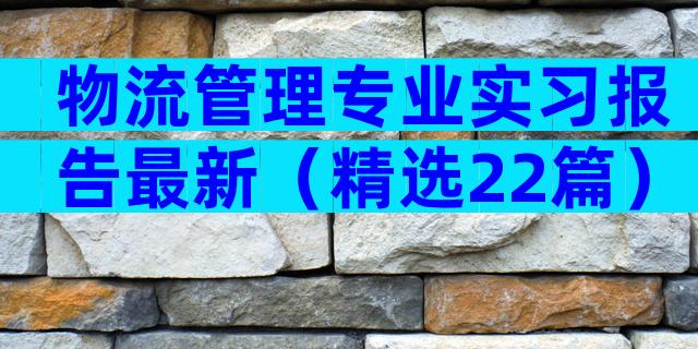 物流管理专业实习报告最新（精选22篇）